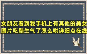 女朋友看到我手机上有其他的美女图片吃醋生气了怎么哄详细点在线等