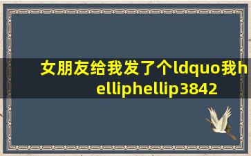 女朋友给我发了个“我……3842874”,我不明白什么意思?