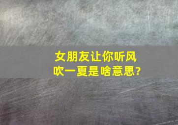 女朋友让你听风吹一夏是啥意思?