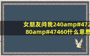 女朋友问我240/280/460什么意思?