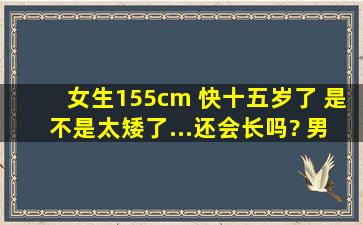 女生155cm 快十五岁了 是不是太矮了...还会长吗? 男生喜欢矮的女生吗?