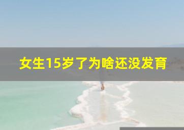 女生15岁了为啥还没发育