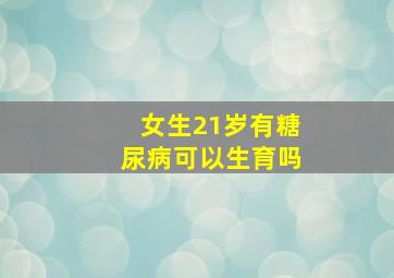 女生21岁有糖尿病可以生育吗