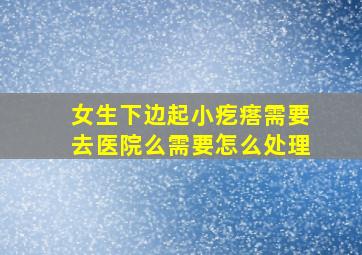 女生下边起小疙瘩需要去医院么需要怎么处理