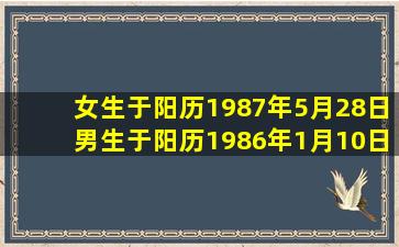 女生于阳历1987年5月28日,男生于阳历1986年1月10日,选择2010年...