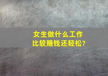 女生做什么工作比较赚钱还轻松?