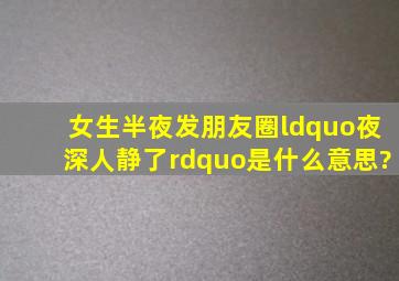 女生半夜发朋友圈“夜深人静了”是什么意思?