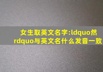 女生取英文名字:“然”与英文名什么发音一致