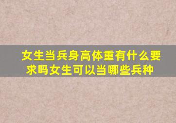 女生当兵身高体重有什么要求吗女生可以当哪些兵种 