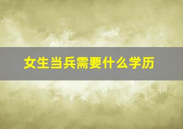 女生当兵需要什么学历