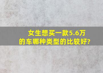 女生想买一款5.6万的车,哪种类型的比较好?