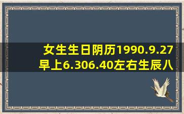 女生生日阴历1990.9.27早上6.306.40左右生辰八字如何?