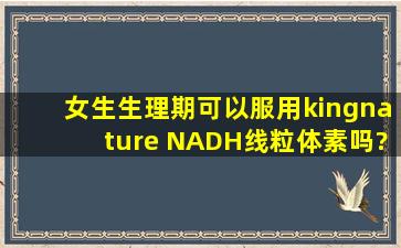 女生生理期可以服用kingnature NADH线粒体素吗?