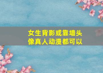 女生背影或靠墙头像,真人动漫都可以