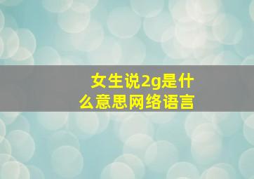 女生说2g是什么意思网络语言