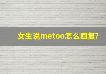 女生说metoo怎么回复?