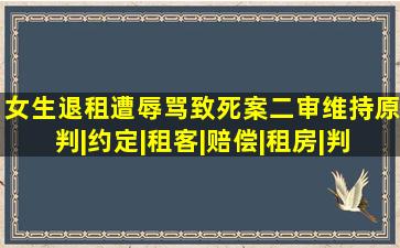 女生退租遭辱骂致死案二审维持原判|约定|租客|赔偿|租房|判决结果|标 ...