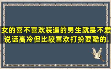 女的喜不喜欢装逼的男生,就是不爱说话,高冷。但比较喜欢打扮,耍酷的...