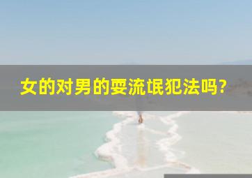 女的对男的耍流氓犯法吗?