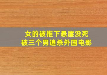 女的被推下悬崖,没死被三个男追杀外国电影