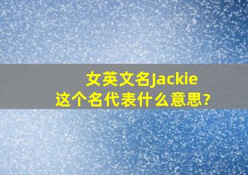 女英文名Jackie这个名代表什么意思?