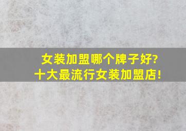 女装加盟哪个牌子好?十大最流行女装加盟店!