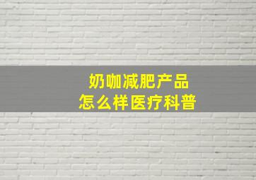 奶咖减肥产品怎么样医疗科普