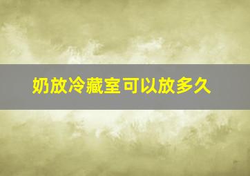 奶放冷藏室可以放多久