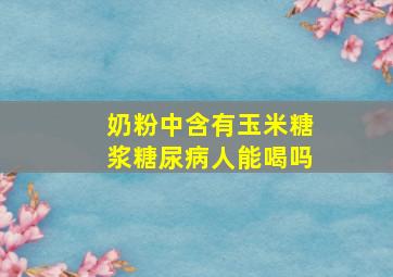 奶粉中含有玉米糖浆糖尿病人能喝吗