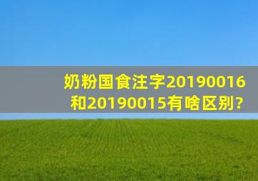 奶粉国食注字20190016和20190015有啥区别?