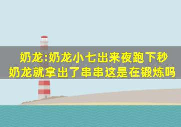 奶龙:奶龙小七出来夜跑,下秒奶龙就拿出了串串,这是在锻炼吗