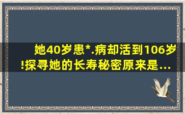 她40岁患*.病却活到106岁!探寻她的长寿秘密,原来是...