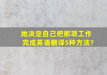 她决定自己把那项工作完成英语翻译5种方法?