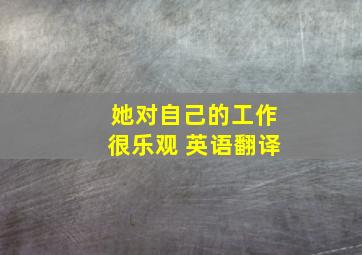 她对自己的工作很乐观 英语翻译