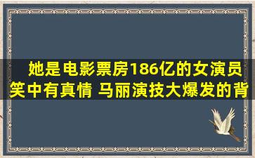 她是电影票房186亿的女演员 笑中有真情 马丽演技大爆发的背后