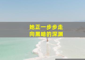 她正一步步走向黑暗的深渊