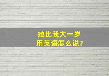 她比我大一岁用英语怎么说?