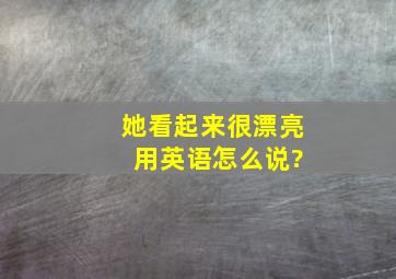 她看起来很漂亮 用英语怎么说?