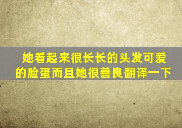 她看起来很长长的头发,可爱的脸蛋,而且她很善良翻译一下