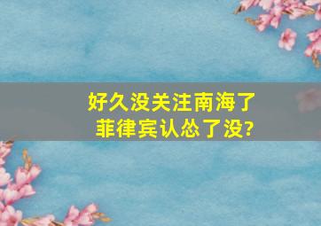 好久没关注南海了,菲律宾认怂了没?