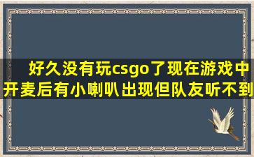 好久没有玩csgo了,现在游戏中开麦后有小喇叭出现,但队友听不到声音