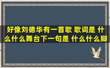 好像刘德华有一首歌 歌词是 什么什么舞台,下一句是 什么什么脚步 ...