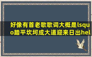 好像有首老歌,歌词大概是‘踏平坎坷,成大道,迎来日出……什么的忘记...