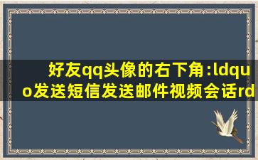 好友qq头像的右下角:“发送短信、发送邮件、视频会话”的图标排列...