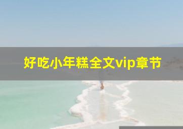 好吃,小年糕。全文(vip章节)