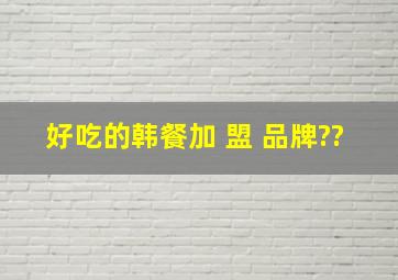 好吃的韩餐加 盟 、品牌??