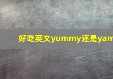 好吃英文yummy还是yami(