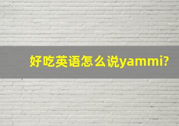 好吃英语怎么说yammi?