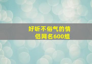 好听不俗气的情侣网名600组