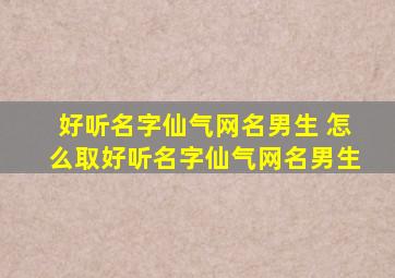 好听名字仙气网名男生 怎么取好听名字仙气网名男生